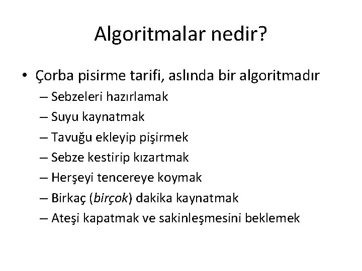 Algoritmalar nedir? • Çorba pisirme tarifi, aslında bir algoritmadır – Sebzeleri hazırlamak – Suyu