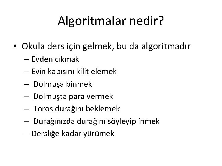 Algoritmalar nedir? • Okula ders için gelmek, bu da algoritmadır – Evden çıkmak –