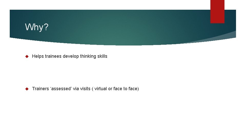 Why? Helps trainees develop thinking skills Trainers ‘assessed’ via visits ( virtual or face