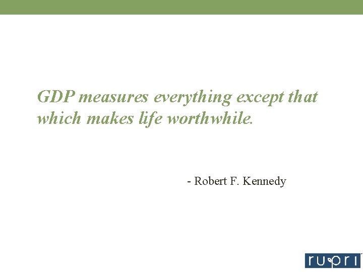 GDP measures everything except that which makes life worthwhile. - Robert F. Kennedy 