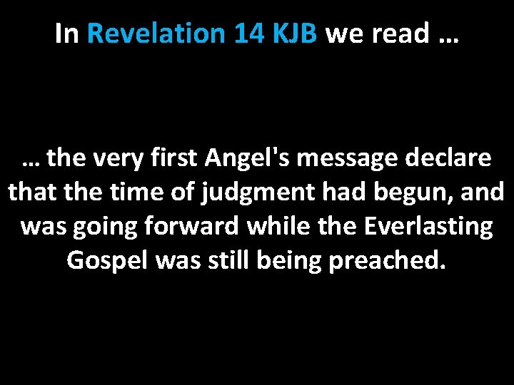 In Revelation 14 KJB we read … … the very first Angel's message declare