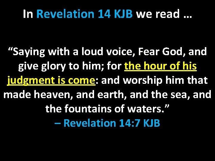 In Revelation 14 KJB we read … “Saying with a loud voice, Fear God,