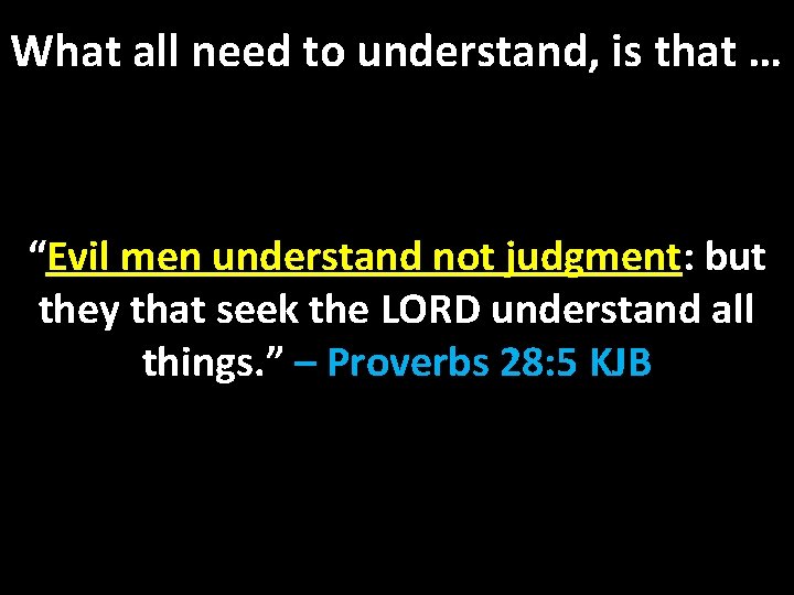 What all need to understand, is that … “Evil men understand not judgment: but