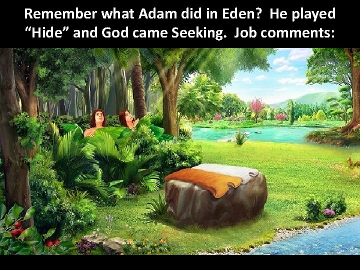 Remember what Adam did in Eden? He played “Hide” and God came Seeking. Job