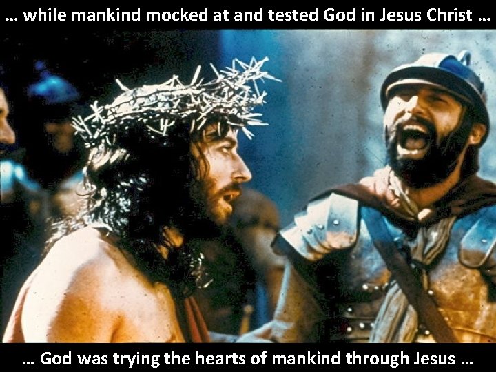 … while mankind mocked at and tested God in Jesus Christ … … God