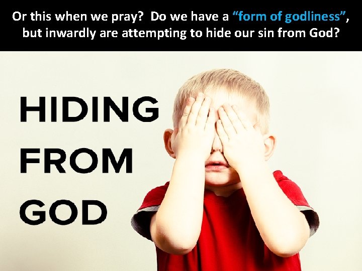 Or this when we pray? Do we have a “form of godliness”, but inwardly