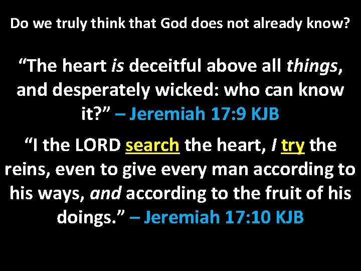 Do we truly think that God does not already know? “The heart is deceitful