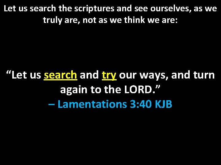 Let us search the scriptures and see ourselves, as we truly are, not as