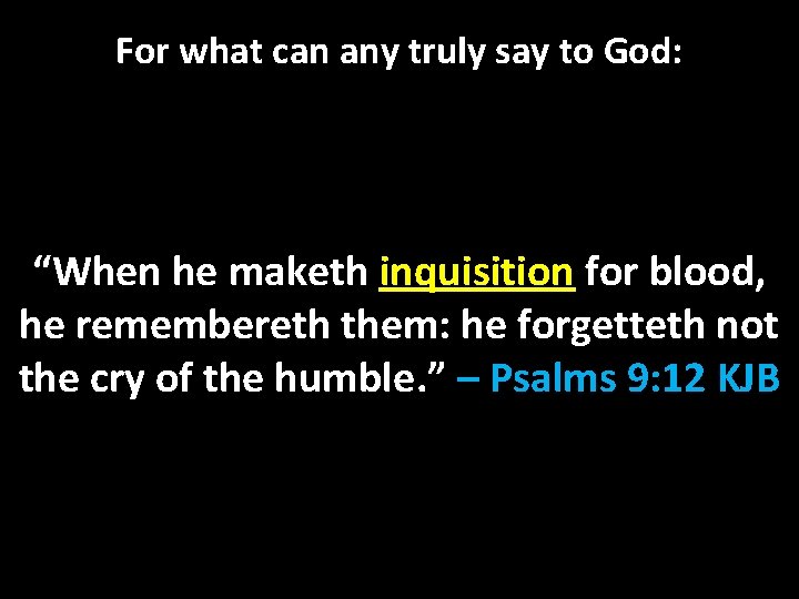 For what can any truly say to God: “When he maketh inquisition for blood,