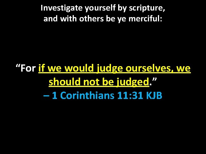 Investigate yourself by scripture, and with others be ye merciful: “For if we would