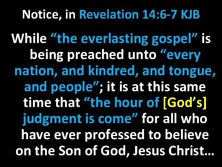 Notice, in Revelation 14: 6 -7 KJB While “the everlasting gospel” is being preached