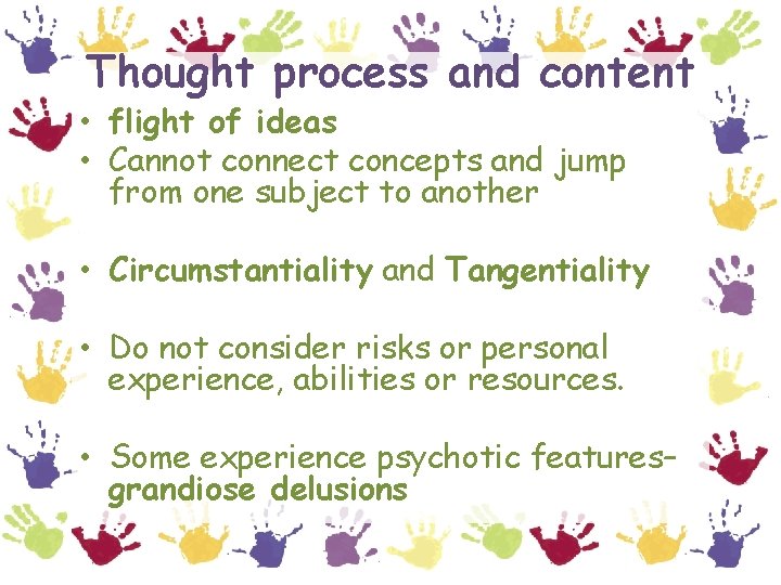 Thought process and content • flight of ideas • Cannot connect concepts and jump