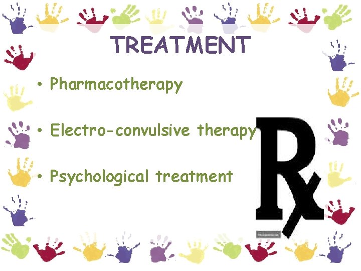 TREATMENT • Pharmacotherapy • Electro-convulsive therapy • Psychological treatment 