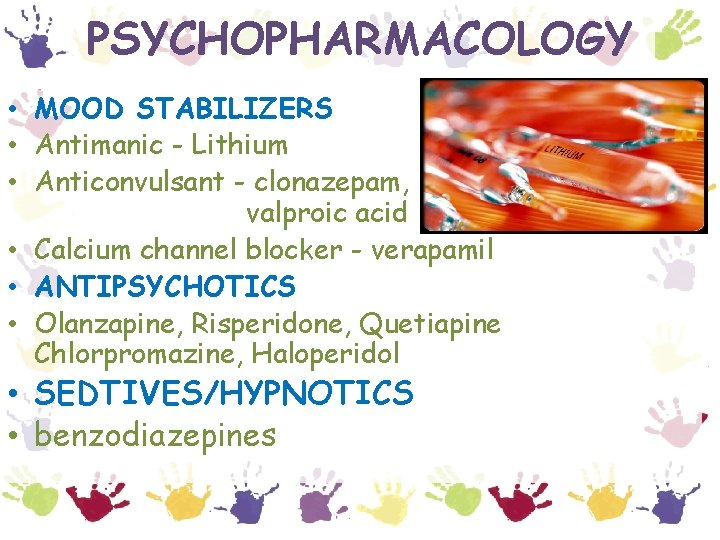 PSYCHOPHARMACOLOGY • MOOD STABILIZERS • Antimanic - Lithium • Anticonvulsant - clonazepam, valproic acid