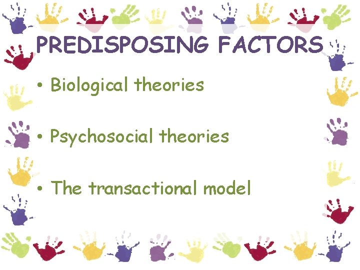 PREDISPOSING FACTORS • Biological theories • Psychosocial theories • The transactional model 