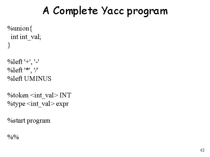 A Complete Yacc program %union{ int_val; } %left '+', '-' %left '*', '/' %left