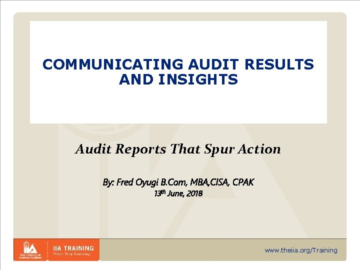 COMMUNICATING AUDIT RESULTS AND INSIGHTS Audit Reports That Spur Action By: Fred Oyugi B.