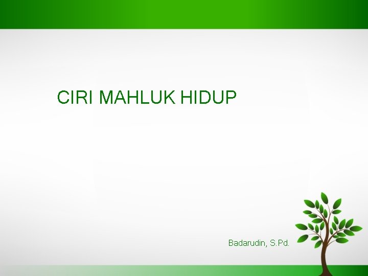 CIRI MAHLUK HIDUP Badarudin, S. Pd. 