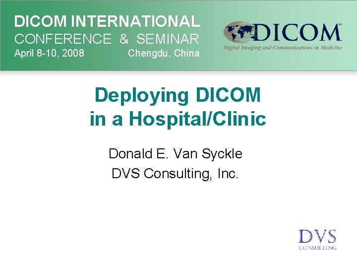 DICOM INTERNATIONAL CONFERENCE & SEMINAR April 8 -10, 2008 Chengdu, China Deploying DICOM in
