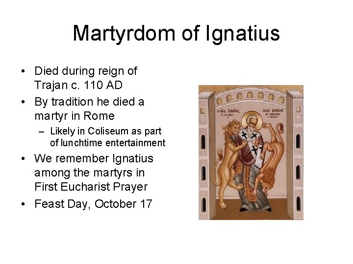 Martyrdom of Ignatius • Died during reign of Trajan c. 110 AD • By