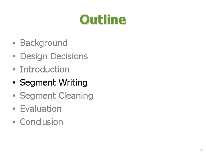 Outline • • Background Design Decisions Introduction Segment Writing Segment Cleaning Evaluation Conclusion 13 Outline • • Background Design Decisions Introduction Segment Writing Segment Cleaning Evaluation Conclusion 13