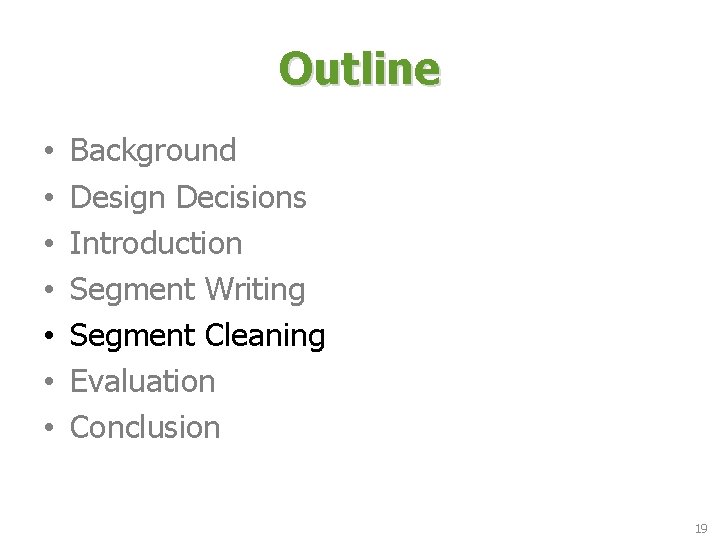 Outline • • Background Design Decisions Introduction Segment Writing Segment Cleaning Evaluation Conclusion 19 Outline • • Background Design Decisions Introduction Segment Writing Segment Cleaning Evaluation Conclusion 19