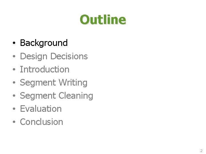 Outline • • Background Design Decisions Introduction Segment Writing Segment Cleaning Evaluation Conclusion 2 Outline • • Background Design Decisions Introduction Segment Writing Segment Cleaning Evaluation Conclusion 2
