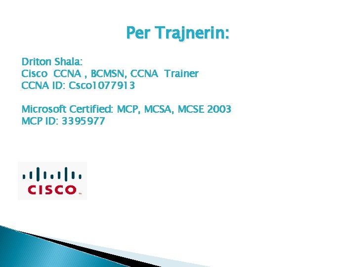 Per Trajnerin: Driton Shala: Cisco CCNA , BCMSN, CCNA Trainer CCNA ID: Csco 1077913