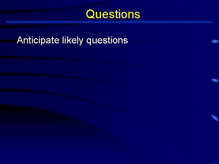 Questions Anticipate likely questions 