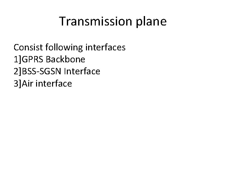 Transmission plane Consist following interfaces 1]GPRS Backbone 2]BSS-SGSN Interface 3]Air interface 