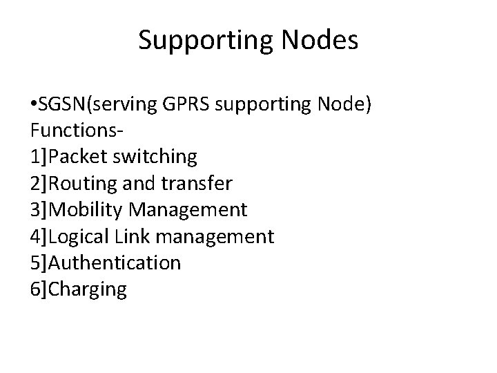 Supporting Nodes • SGSN(serving GPRS supporting Node) Functions 1]Packet switching 2]Routing and transfer 3]Mobility