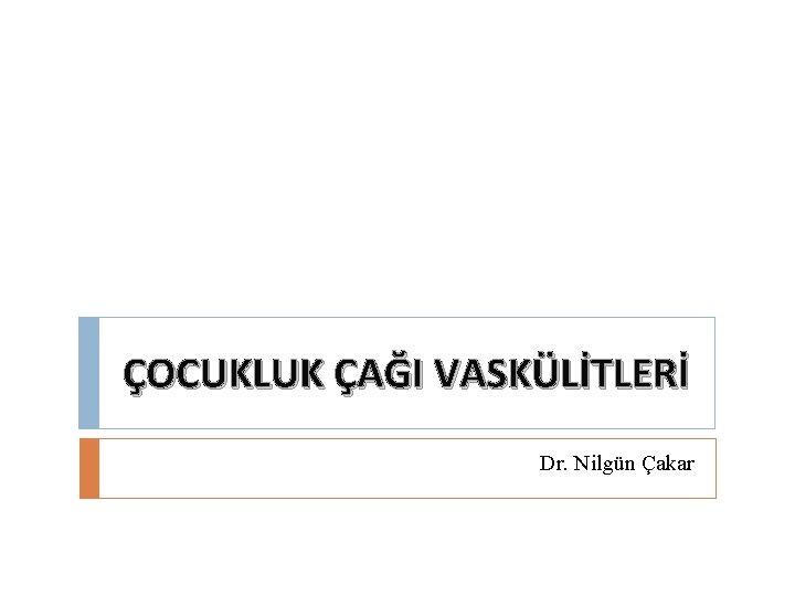 ÇOCUKLUK ÇAĞI VASKÜLİTLERİ Dr. Nilgün Çakar ÇOCUKLUK ÇAĞI VASKÜLİTLERİ Dr. Nilgün Çakar