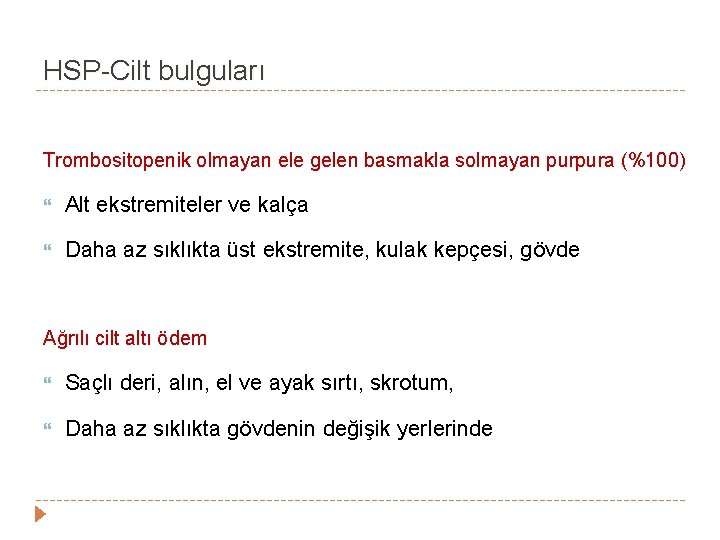 HSP-Cilt bulguları Trombositopenik olmayan ele gelen basmakla solmayan purpura (%100) Alt ekstremiteler ve kalça HSP-Cilt bulguları Trombositopenik olmayan ele gelen basmakla solmayan purpura (%100) Alt ekstremiteler ve kalça