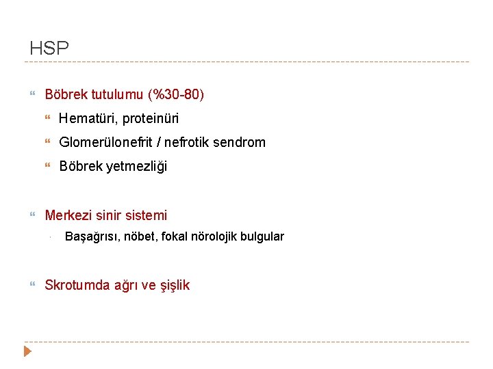 HSP Böbrek tutulumu (%30 -80) Hematüri, proteinüri Glomerülonefrit / nefrotik sendrom Böbrek yetmezliği Merkezi HSP Böbrek tutulumu (%30 -80) Hematüri, proteinüri Glomerülonefrit / nefrotik sendrom Böbrek yetmezliği Merkezi