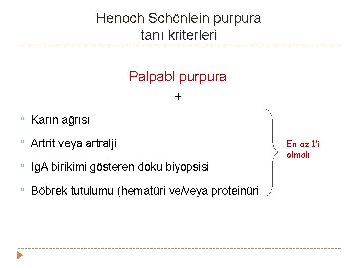 Henoch Schönlein purpura tanı kriterleri Palpabl purpura + Karın ağrısı Artrit veya artralji Ig. Henoch Schönlein purpura tanı kriterleri Palpabl purpura + Karın ağrısı Artrit veya artralji Ig.