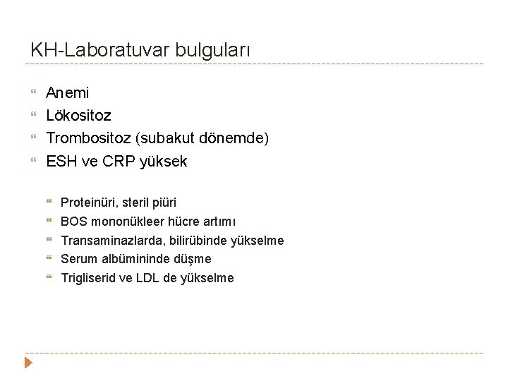 KH-Laboratuvar bulguları Anemi Lökositoz Trombositoz (subakut dönemde) ESH ve CRP yüksek Proteinüri, steril piüri KH-Laboratuvar bulguları Anemi Lökositoz Trombositoz (subakut dönemde) ESH ve CRP yüksek Proteinüri, steril piüri