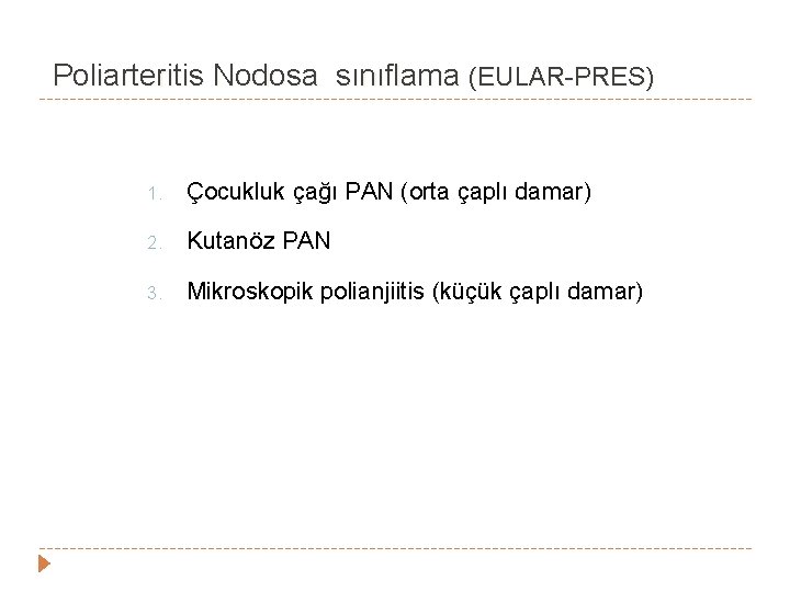 Poliarteritis Nodosa sınıflama (EULAR-PRES) 1. Çocukluk çağı PAN (orta çaplı damar) 2. Kutanöz PAN Poliarteritis Nodosa sınıflama (EULAR-PRES) 1. Çocukluk çağı PAN (orta çaplı damar) 2. Kutanöz PAN