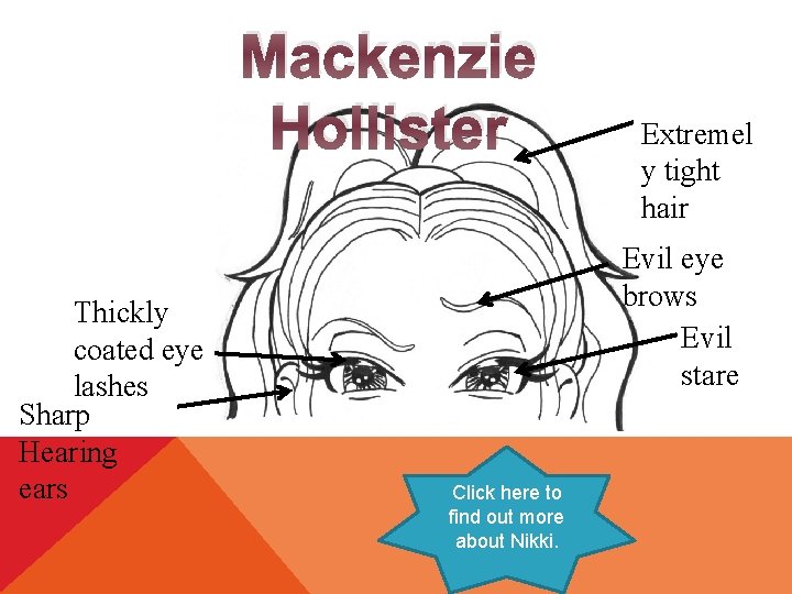 Mackenzie Hollister Thickly coated eye lashes Sharp Hearing ears Extremel y tight hair Evil