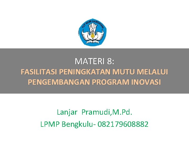 MATERI 8: FASILITASI PENINGKATAN MUTU MELALUI PENGEMBANGAN PROGRAM INOVASI Lanjar Pramudi, M. Pd. LPMP