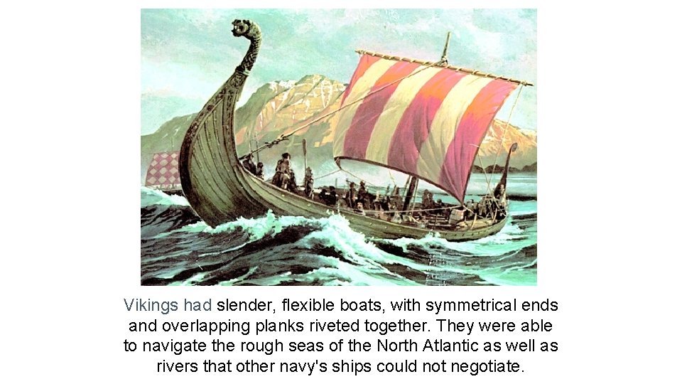 Vikings had slender, flexible boats, with symmetrical ends and overlapping planks riveted together. They