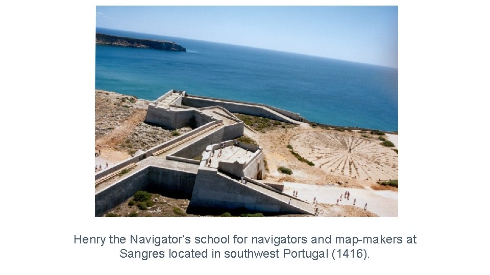 Henry the Navigator’s school for navigators and map-makers at Sangres located in southwest Portugal