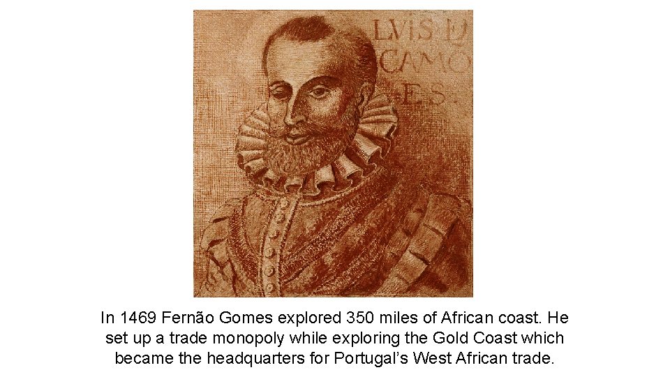 In 1469 Fernão Gomes explored 350 miles of African coast. He set up a