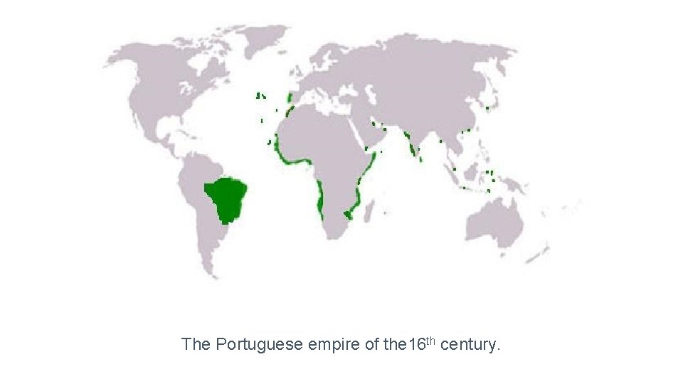 The Portuguese empire of the 16 th century. 