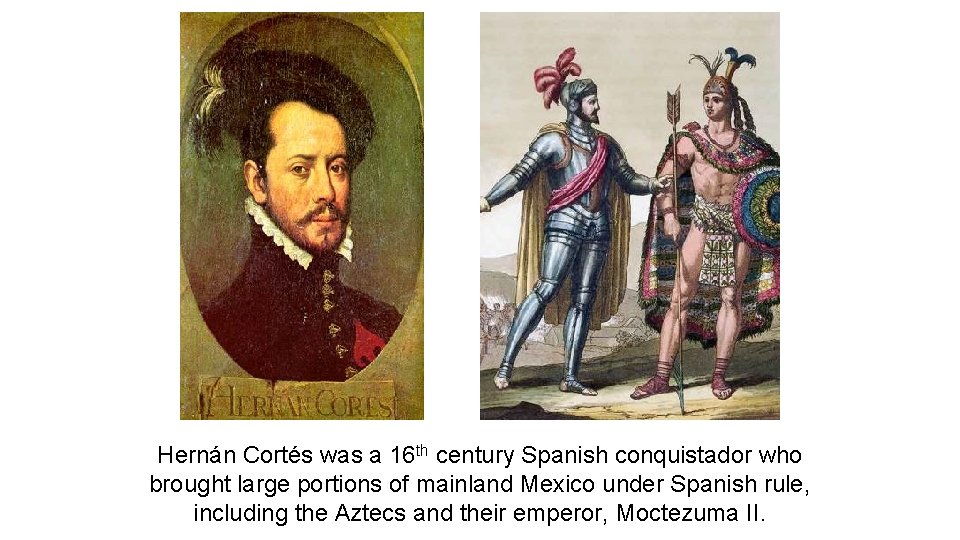 Hernán Cortés was a 16 th century Spanish conquistador who brought large portions of