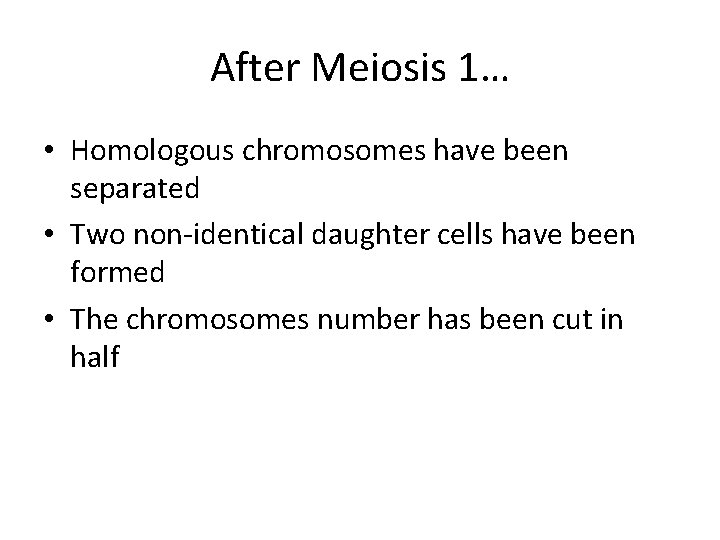 After Meiosis 1… • Homologous chromosomes have been separated • Two non-identical daughter cells