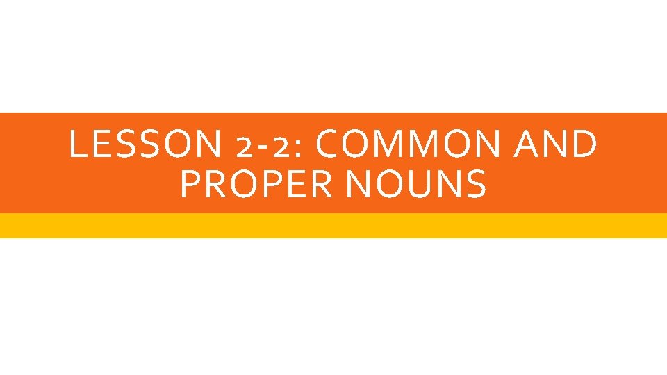 LESSON 2 -2: COMMON AND PROPER NOUNS 