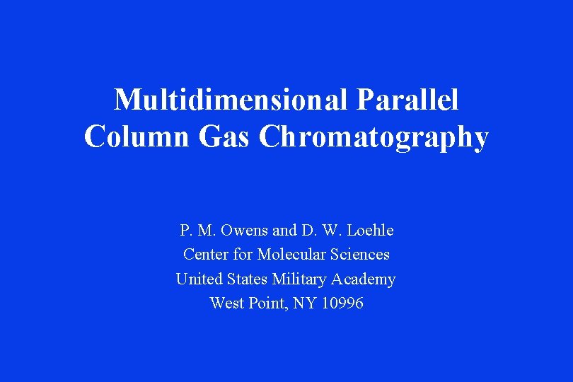 Multidimensional Parallel Column Gas Chromatography P. M. Owens and D. W. Loehle Center for Multidimensional Parallel Column Gas Chromatography P. M. Owens and D. W. Loehle Center for