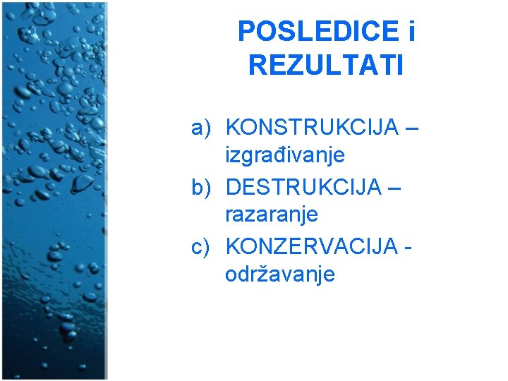 POSLEDICE i REZULTATI a) KONSTRUKCIJA – izgrađivanje b) DESTRUKCIJA – razaranje c) KONZERVACIJA održavanje