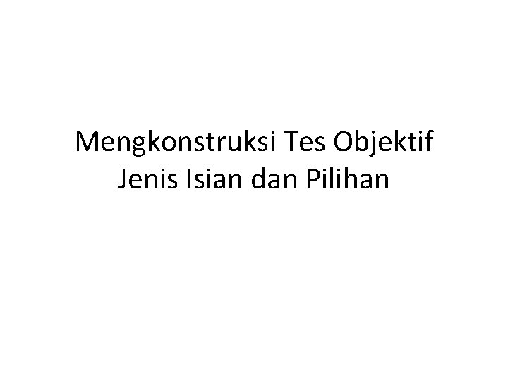 Mengkonstruksi Tes Objektif Jenis Isian dan Pilihan 