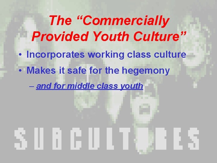 The “Commercially Provided Youth Culture” • Incorporates working class culture • Makes it safe The “Commercially Provided Youth Culture” • Incorporates working class culture • Makes it safe